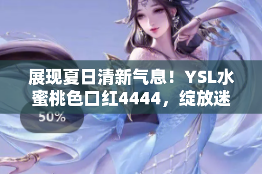 展現(xiàn)夏日清新氣息！YSL水蜜桃色口紅4444，綻放迷人魅力