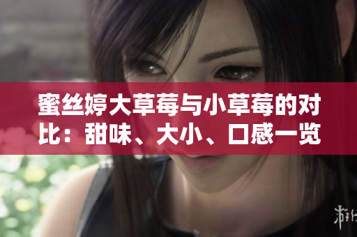 蜜絲婷大草莓與小草莓的對比：甜味、大小、口感一覽