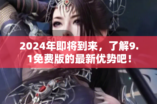 2024年即將到來，了解9.1免費版的最新優(yōu)勢吧！