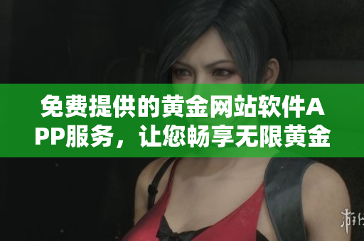 免費提供的黃金網站軟件APP服務，讓您暢享無限黃金體驗