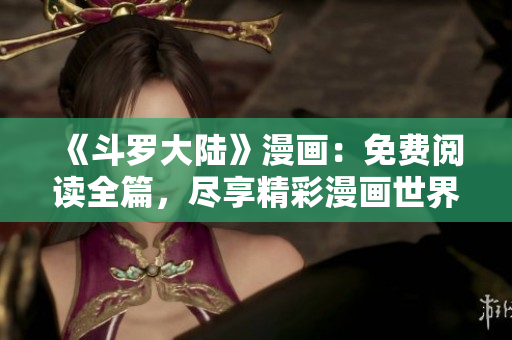 《斗羅大陸》漫畫：免費閱讀全篇，盡享精彩漫畫世界！