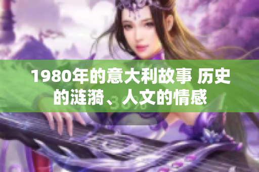 1980年的意大利故事 歷史的漣漪、人文的情感