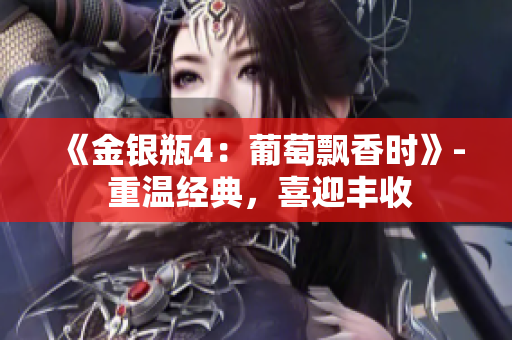 《金銀瓶4：葡萄飄香時》- 重溫經(jīng)典，喜迎豐收