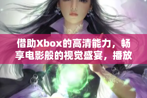 借助Xbox的高清能力，暢享電影般的視覺盛宴，播放高清影片體驗煥然一新。