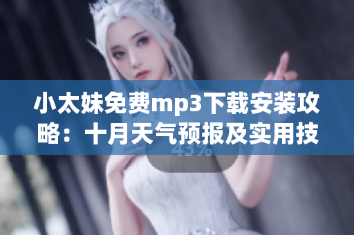 小太妹免費mp3下載安裝攻略：十月天氣預(yù)報及實用技巧
