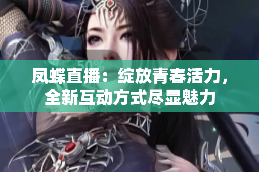 鳳蝶直播：綻放青春活力，全新互動方式盡顯魅力