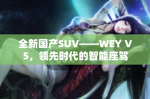 全新國產(chǎn)SUV——WEY V5，領先時代的智能座駕