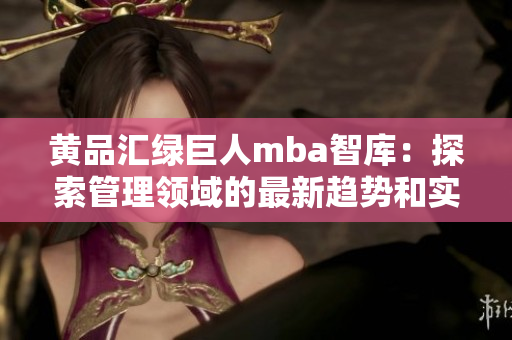 黃品匯綠巨人mba智庫(kù)：探索管理領(lǐng)域的最新趨勢(shì)和實(shí)踐指南
