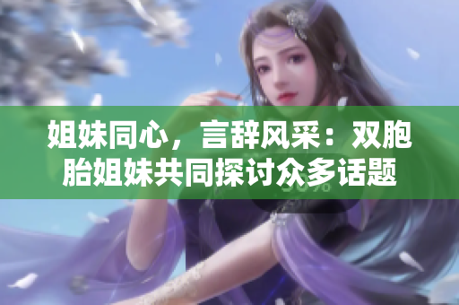 姐妹同心，言辭風(fēng)采：雙胞胎姐妹共同探討眾多話題