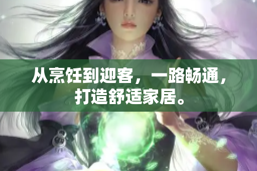從烹飪到迎客，一路暢通，打造舒適家居。