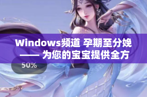 Windows頻道 孕期至分娩 —— 為您的寶寶提供全方位指導
