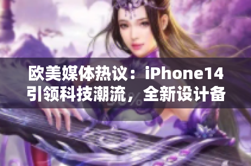 歐美媒體熱議：iPhone14引領(lǐng)科技潮流，全新設(shè)計(jì)備受期待