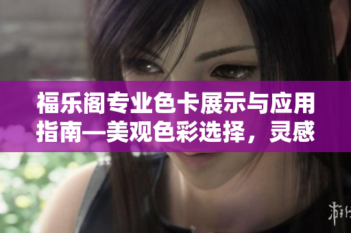 福樂閣專業(yè)色卡展示與應(yīng)用指南―美觀色彩選擇，靈感無限