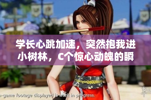 學(xué)長心跳加速，突然抱我進(jìn)小樹林，C個(gè)驚心動(dòng)魄的瞬間。