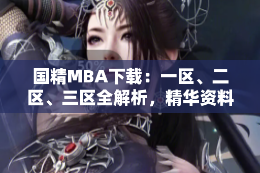 國精MBA下載：一區(qū)、二區(qū)、三區(qū)全解析，精華資料一網(wǎng)打盡