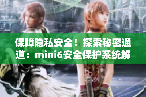 保障隱私安全！探索秘密通道：mini6安全保護(hù)系統(tǒng)解析