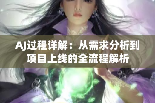 AJ過程詳解：從需求分析到項(xiàng)目上線的全流程解析