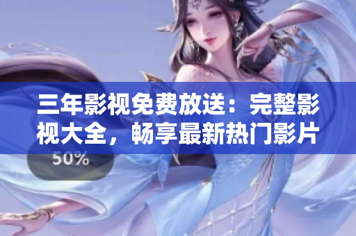 三年影視免費(fèi)放送：完整影視大全，暢享最新熱門影片和經(jīng)典劇集