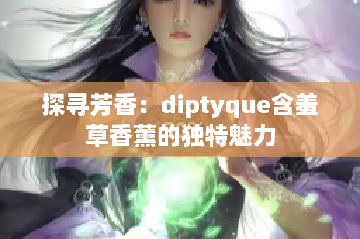 探尋芳香：diptyque含羞草香薰的獨(dú)特魅力