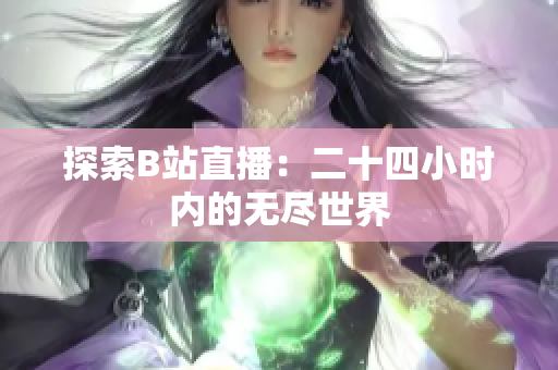 探索B站直播：二十四小時(shí)內(nèi)的無(wú)盡世界