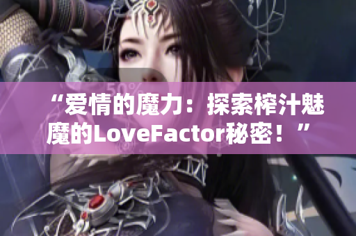 “愛(ài)情的魔力：探索榨汁魅魔的LoveFactor秘密！”