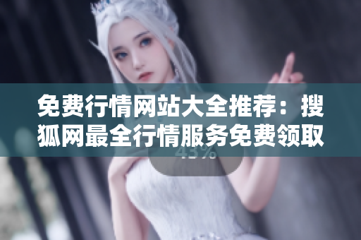 免費(fèi)行情網(wǎng)站大全推薦：搜狐網(wǎng)最全行情服務(wù)免費(fèi)領(lǐng)取