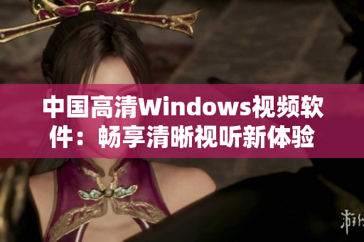 中國(guó)高清Windows視頻軟件：暢享清晰視聽(tīng)新體驗(yàn)