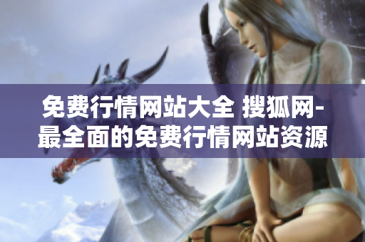 免費行情網(wǎng)站大全 搜狐網(wǎng)-最全面的免費行情網(wǎng)站資源
