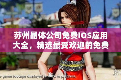 蘇州晶體公司免費IOS應(yīng)用大全，精選最受歡迎的免費應(yīng)用推薦
