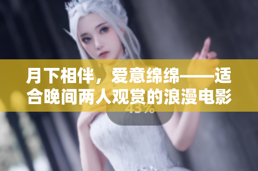 月下相伴，愛意綿綿——適合晚間兩人觀賞的浪漫電影推薦
