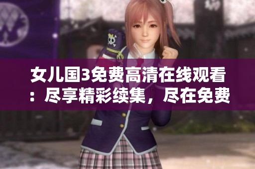 女兒國3免費高清在線觀看：盡享精彩續(xù)集，盡在免費觀看平臺