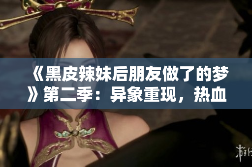 《黑皮辣妹后朋友做了的夢》第二季：異象重現(xiàn)，熱血續(xù)寫