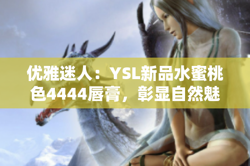優(yōu)雅迷人：YSL新品水蜜桃色4444唇膏，彰顯自然魅力