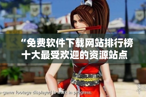 “免費軟件下載網(wǎng)站排行榜 十大最受歡迎的資源站點大揭秘！”