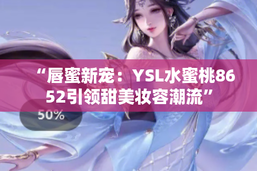 “唇蜜新寵：YSL水蜜桃8652引領(lǐng)甜美妝容潮流”