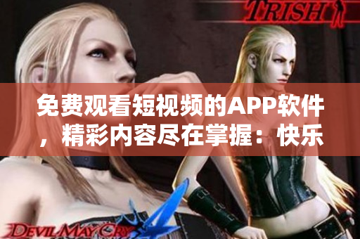 免費(fèi)觀看短視頻的APP軟件，精彩內(nèi)容盡在掌握：快樂(lè)視頻助手