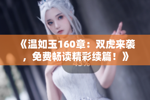 《溫如玉160章：雙虎來(lái)襲，免費(fèi)暢讀精彩續(xù)篇！》