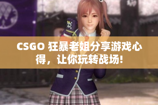 CSGO 狂暴老姐分享游戲心得，讓你玩轉(zhuǎn)戰(zhàn)場!