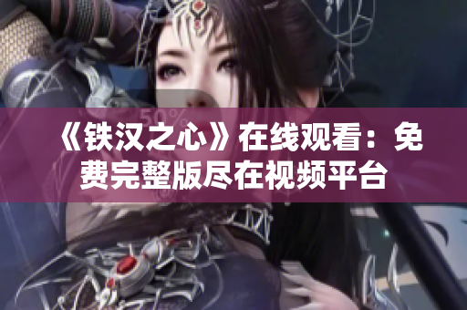 《鐵漢之心》在線觀看：免費(fèi)完整版盡在視頻平臺