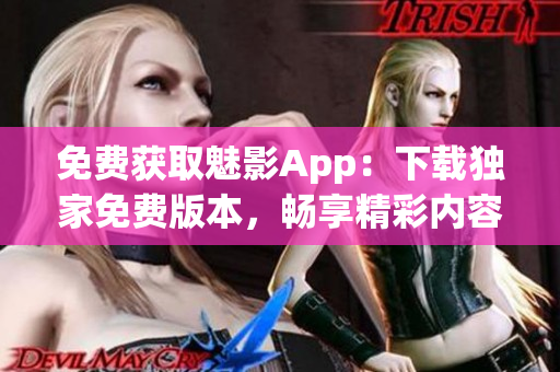 免費(fèi)獲取魅影App：下載獨(dú)家免費(fèi)版本，暢享精彩內(nèi)容！