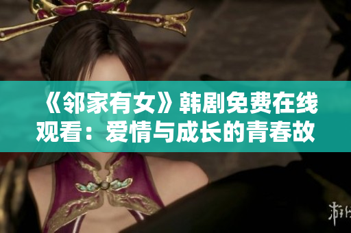 《鄰家有女》韓劇免費在線觀看：愛情與成長的青春故事