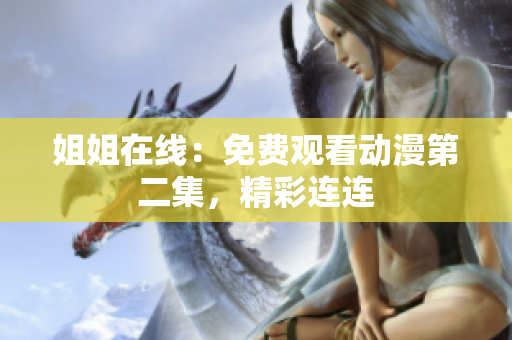 姐姐在線：免費(fèi)觀看動(dòng)漫第二集，精彩連連