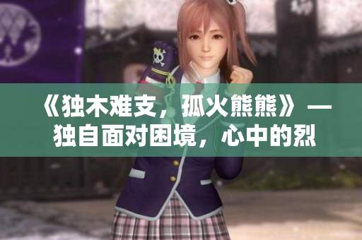 《獨(dú)木難支，孤火熊熊》 — 獨(dú)自面對(duì)困境，心中的烈火燃燒不息。