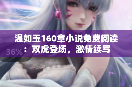 溫如玉160章小說(shuō)免費(fèi)閱讀：雙虎登場(chǎng)，激情續(xù)寫(xiě)