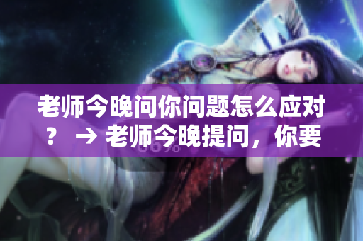 老師今晚問(wèn)你問(wèn)題怎么應(yīng)對(duì)？ → 老師今晚提問(wèn)，你要怎么回答？