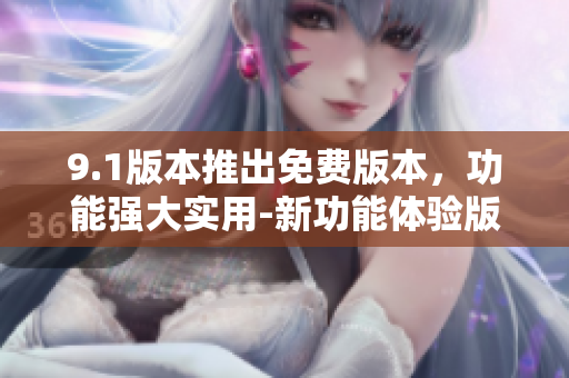 9.1版本推出免費(fèi)版本，功能強(qiáng)大實(shí)用-新功能體驗(yàn)版本