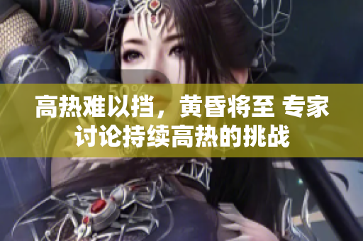 高熱難以擋，黃昏將至 專家討論持續(xù)高熱的挑戰(zhàn)