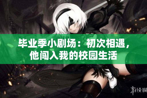 畢業(yè)季小劇場：初次相遇，他闖入我的校園生活