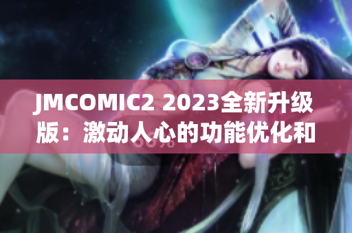 JMCOMIC2 2023全新升級(jí)版：激動(dòng)人心的功能優(yōu)化和全新體驗(yàn)