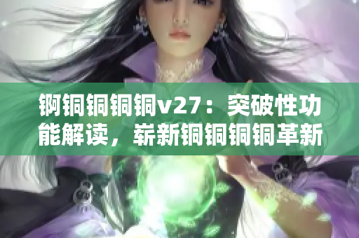 錒銅銅銅銅v27：突破性功能解讀，嶄新銅銅銅銅革新